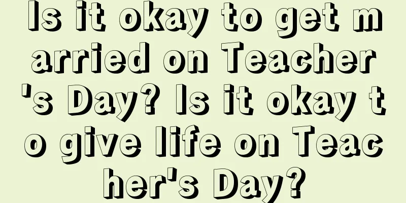 Is it okay to get married on Teacher's Day? Is it okay to give life on Teacher's Day?