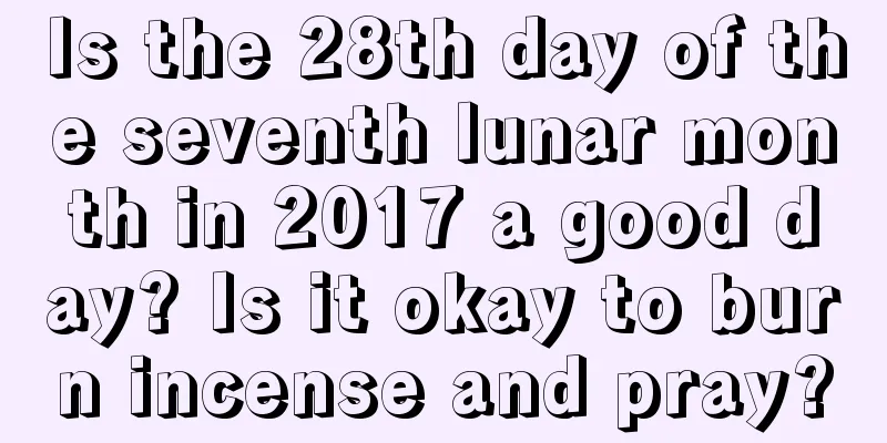 Is the 28th day of the seventh lunar month in 2017 a good day? Is it okay to burn incense and pray?