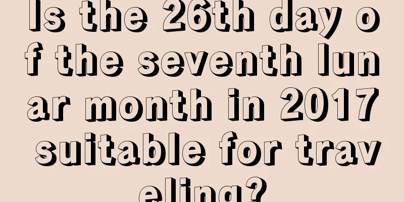 Is the 26th day of the seventh lunar month in 2017 suitable for traveling?