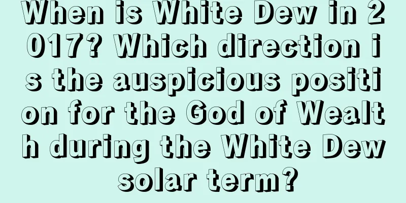 When is White Dew in 2017? Which direction is the auspicious position for the God of Wealth during the White Dew solar term?
