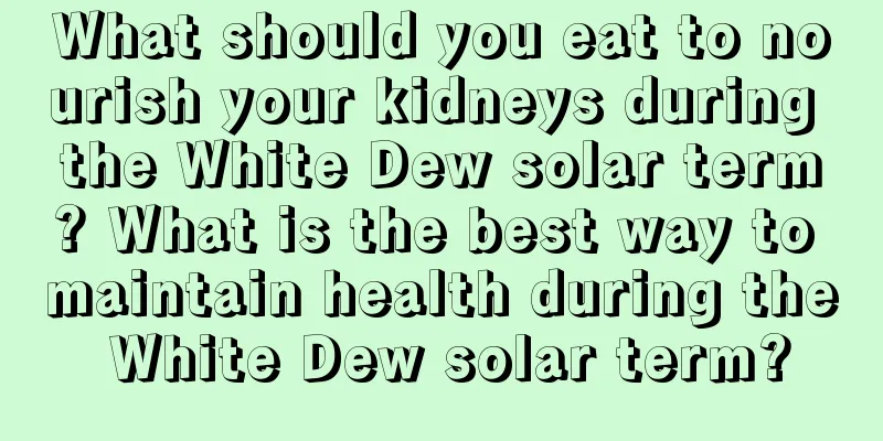 What should you eat to nourish your kidneys during the White Dew solar term? What is the best way to maintain health during the White Dew solar term?