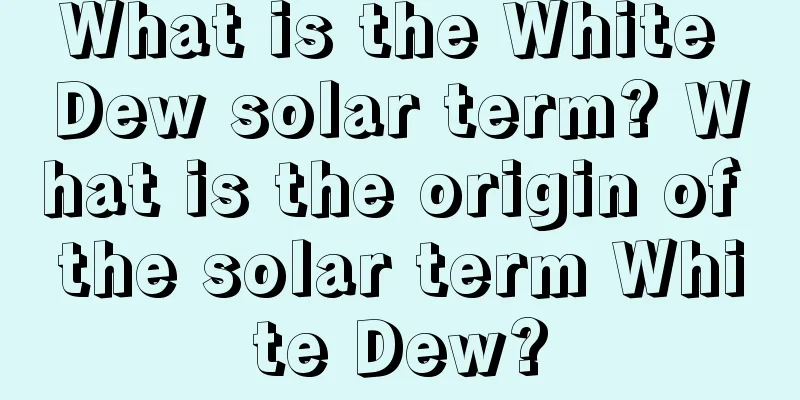 What is the White Dew solar term? What is the origin of the solar term White Dew?