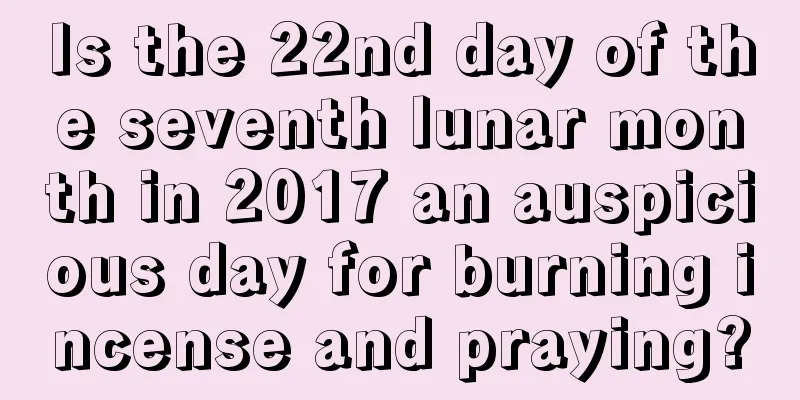Is the 22nd day of the seventh lunar month in 2017 an auspicious day for burning incense and praying?