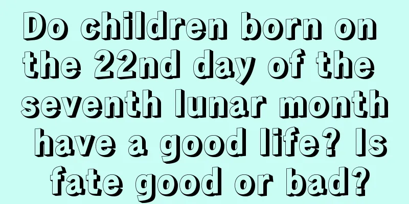 Do children born on the 22nd day of the seventh lunar month have a good life? Is fate good or bad?