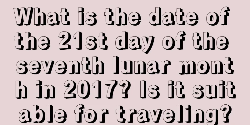 What is the date of the 21st day of the seventh lunar month in 2017? Is it suitable for traveling?