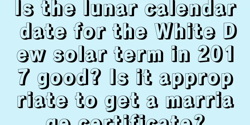 Is the lunar calendar date for the White Dew solar term in 2017 good? Is it appropriate to get a marriage certificate?