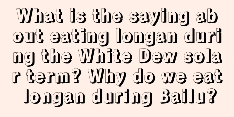 What is the saying about eating longan during the White Dew solar term? Why do we eat longan during Bailu?