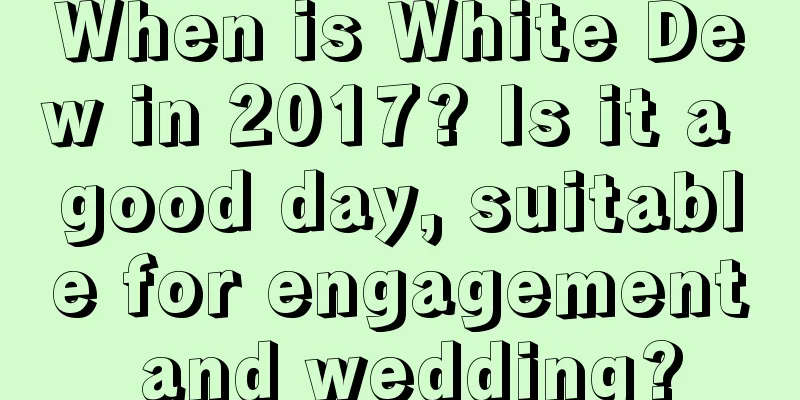 When is White Dew in 2017? Is it a good day, suitable for engagement and wedding?