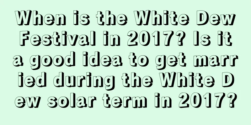 When is the White Dew Festival in 2017? Is it a good idea to get married during the White Dew solar term in 2017?