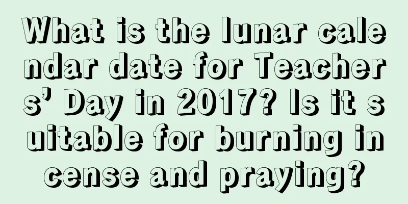 What is the lunar calendar date for Teachers’ Day in 2017? Is it suitable for burning incense and praying?