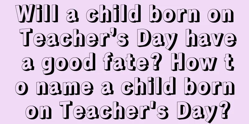 Will a child born on Teacher’s Day have a good fate? How to name a child born on Teacher's Day?