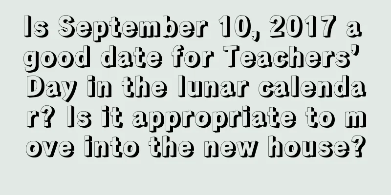 Is September 10, 2017 a good date for Teachers’ Day in the lunar calendar? Is it appropriate to move into the new house?