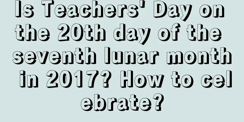 Is Teachers' Day on the 20th day of the seventh lunar month in 2017? How to celebrate?