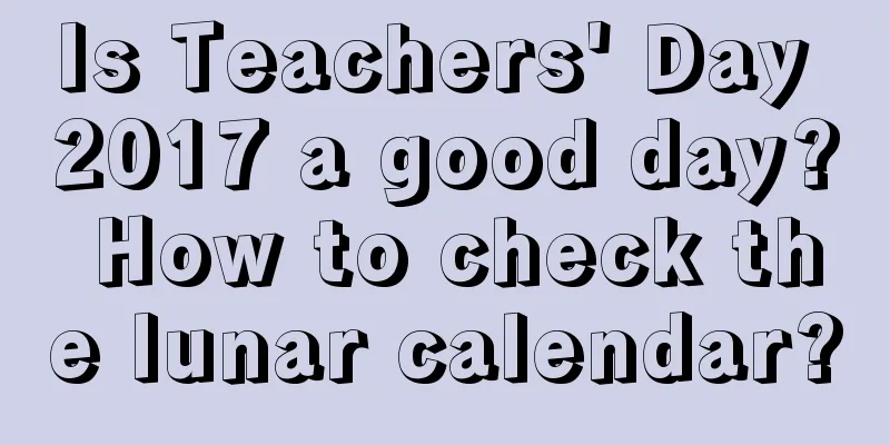 Is Teachers' Day 2017 a good day? How to check the lunar calendar?