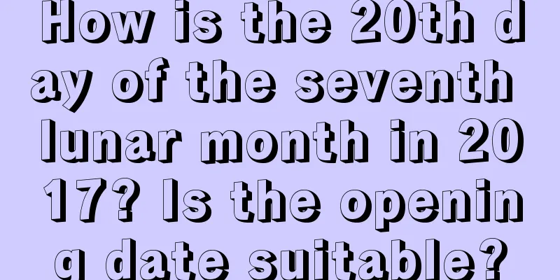 How is the 20th day of the seventh lunar month in 2017? Is the opening date suitable?