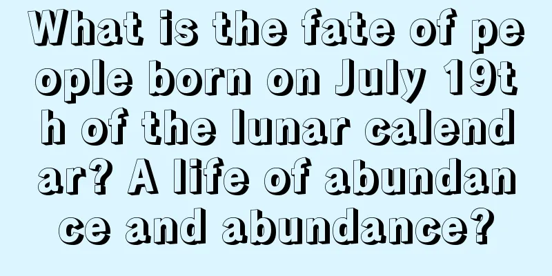 What is the fate of people born on July 19th of the lunar calendar? A life of abundance and abundance?