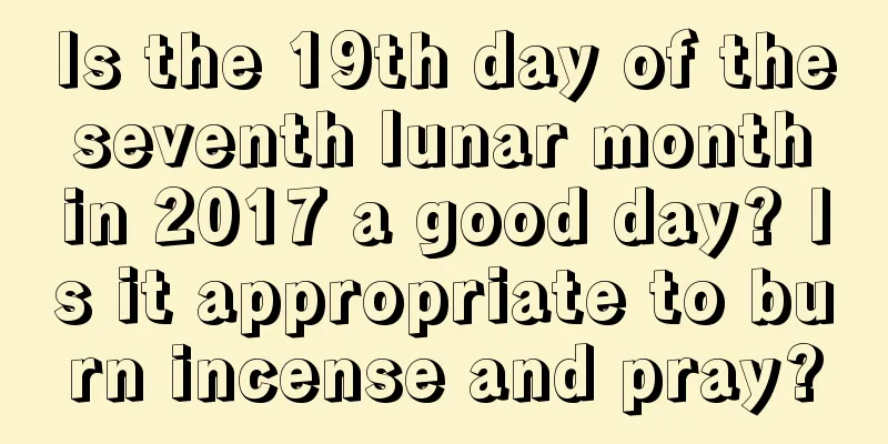 Is the 19th day of the seventh lunar month in 2017 a good day? Is it appropriate to burn incense and pray?
