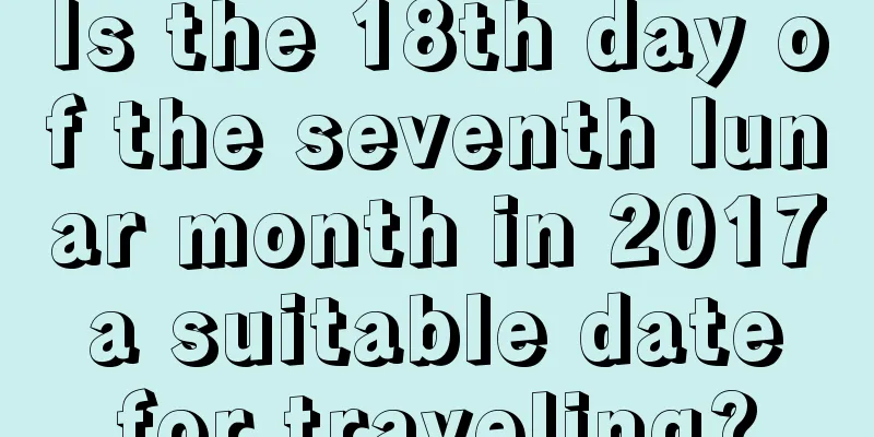 Is the 18th day of the seventh lunar month in 2017 a suitable date for traveling?