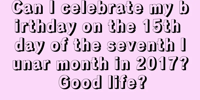 Can I celebrate my birthday on the 15th day of the seventh lunar month in 2017? Good life?