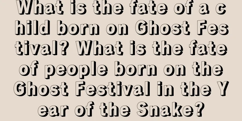 What is the fate of a child born on Ghost Festival? What is the fate of people born on the Ghost Festival in the Year of the Snake?