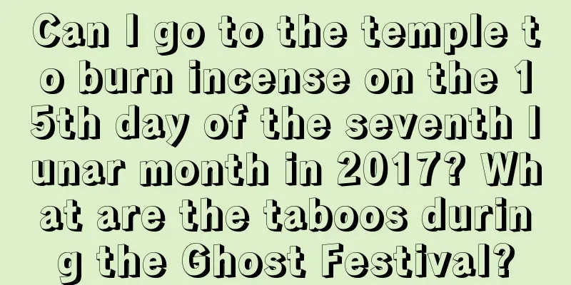 Can I go to the temple to burn incense on the 15th day of the seventh lunar month in 2017? What are the taboos during the Ghost Festival?