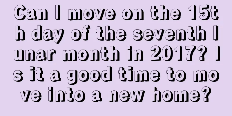 Can I move on the 15th day of the seventh lunar month in 2017? Is it a good time to move into a new home?
