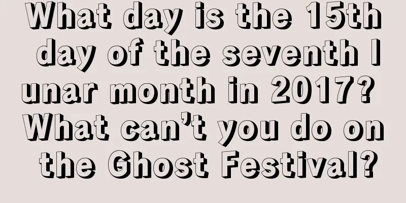 What day is the 15th day of the seventh lunar month in 2017? What can’t you do on the Ghost Festival?