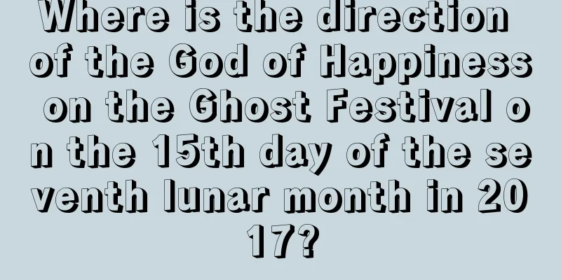Where is the direction of the God of Happiness on the Ghost Festival on the 15th day of the seventh lunar month in 2017?