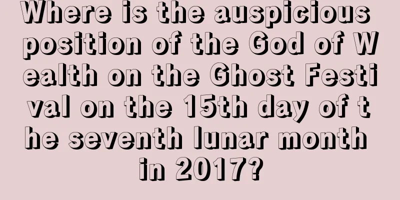 Where is the auspicious position of the God of Wealth on the Ghost Festival on the 15th day of the seventh lunar month in 2017?