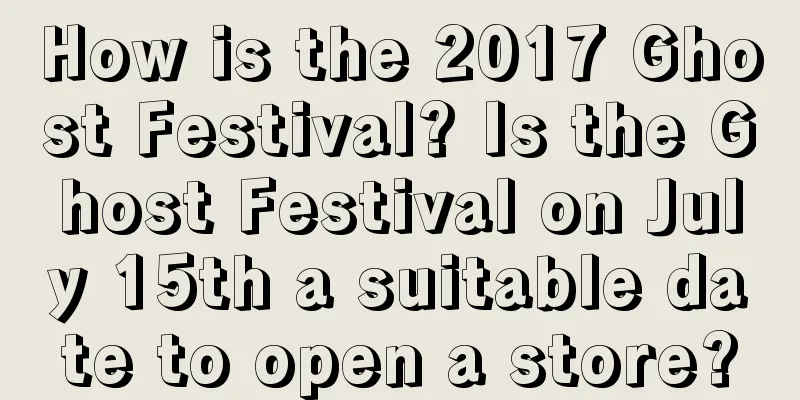 How is the 2017 Ghost Festival? Is the Ghost Festival on July 15th a suitable date to open a store?