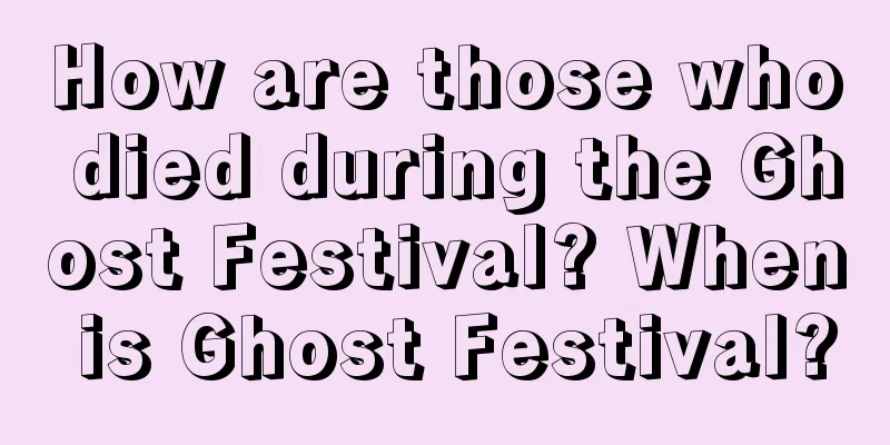 How are those who died during the Ghost Festival? When is Ghost Festival?
