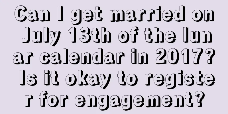 Can I get married on July 13th of the lunar calendar in 2017? Is it okay to register for engagement?