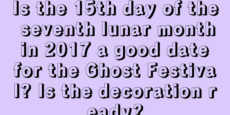 Is the 15th day of the seventh lunar month in 2017 a good date for the Ghost Festival? Is the decoration ready?