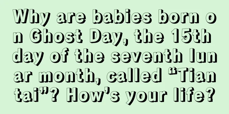 Why are babies born on Ghost Day, the 15th day of the seventh lunar month, called “Tiantai”? How’s your life?