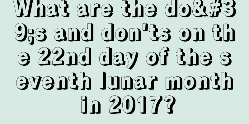 What are the do's and don'ts on the 22nd day of the seventh lunar month in 2017?