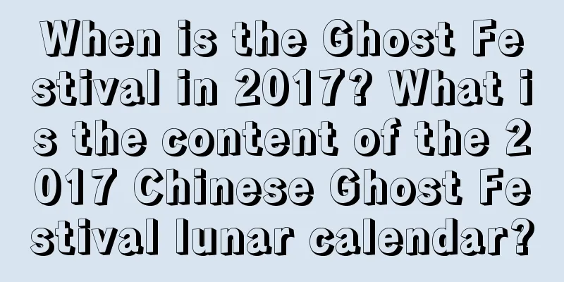 When is the Ghost Festival in 2017? What is the content of the 2017 Chinese Ghost Festival lunar calendar?