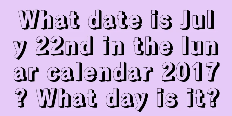 What date is July 22nd in the lunar calendar 2017? What day is it?