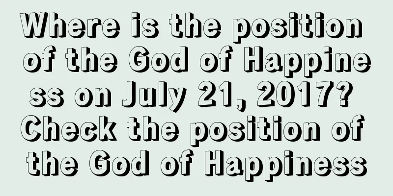 Where is the position of the God of Happiness on July 21, 2017? Check the position of the God of Happiness
