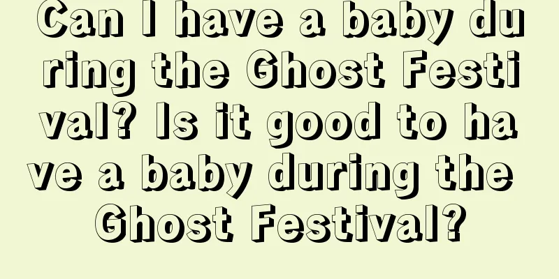 Can I have a baby during the Ghost Festival? Is it good to have a baby during the Ghost Festival?