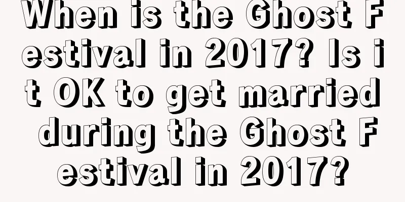 When is the Ghost Festival in 2017? Is it OK to get married during the Ghost Festival in 2017?