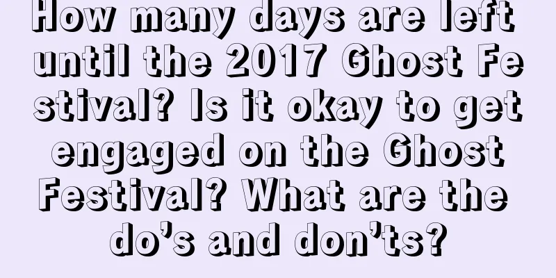 How many days are left until the 2017 Ghost Festival? Is it okay to get engaged on the Ghost Festival? What are the do’s and don’ts?