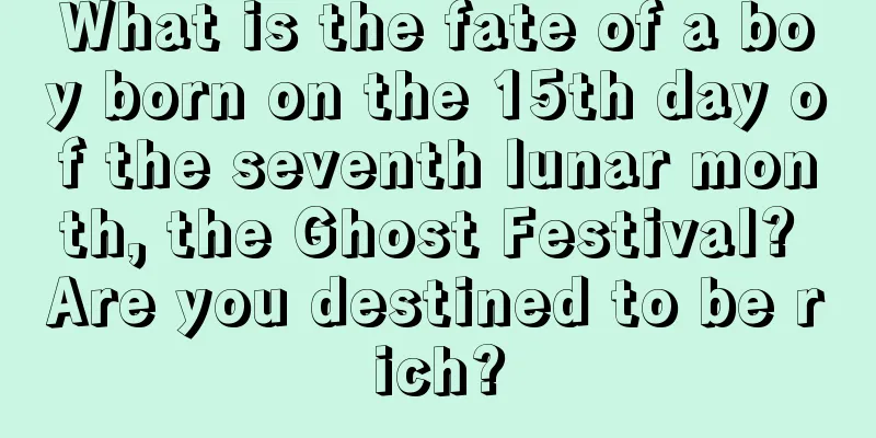 What is the fate of a boy born on the 15th day of the seventh lunar month, the Ghost Festival? Are you destined to be rich?