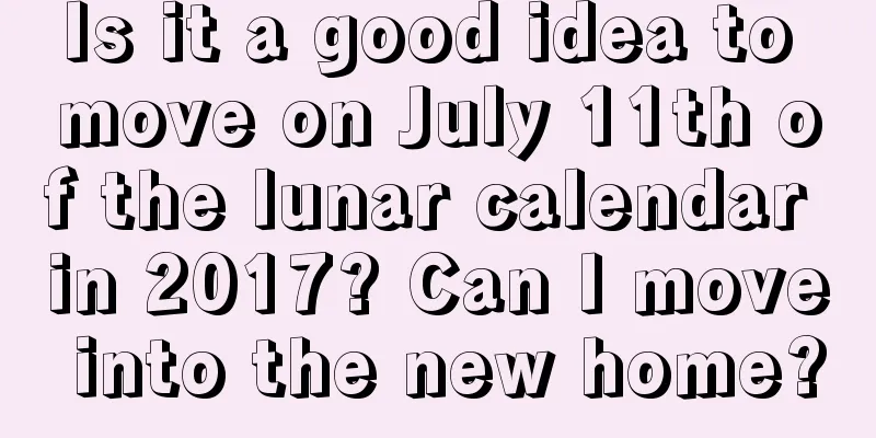 Is it a good idea to move on July 11th of the lunar calendar in 2017? Can I move into the new home?