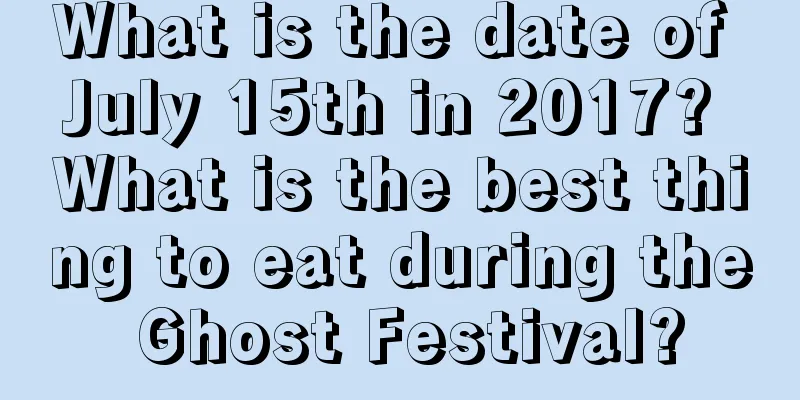 What is the date of July 15th in 2017? What is the best thing to eat during the Ghost Festival?
