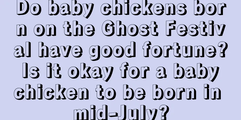Do baby chickens born on the Ghost Festival have good fortune? Is it okay for a baby chicken to be born in mid-July?