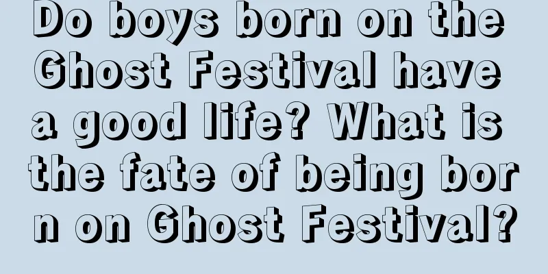 Do boys born on the Ghost Festival have a good life? What is the fate of being born on Ghost Festival?