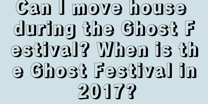 Can I move house during the Ghost Festival? When is the Ghost Festival in 2017?