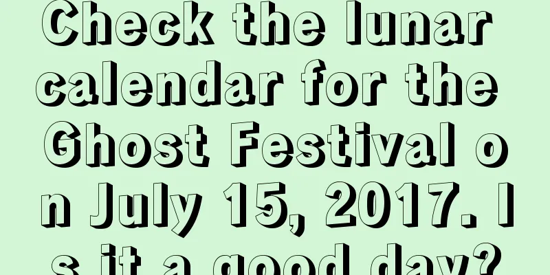 Check the lunar calendar for the Ghost Festival on July 15, 2017. Is it a good day?