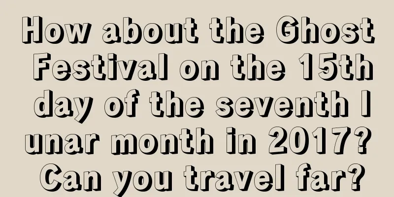 How about the Ghost Festival on the 15th day of the seventh lunar month in 2017? Can you travel far?