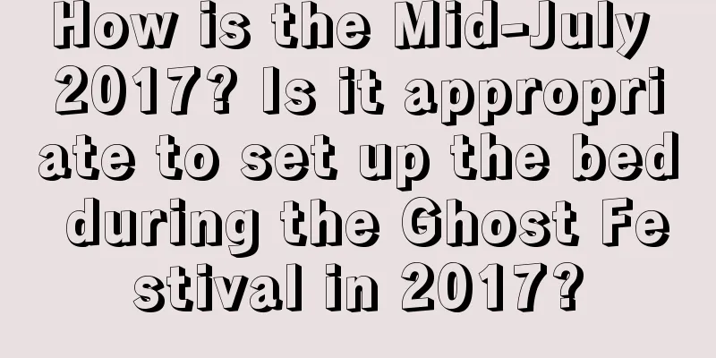 How is the Mid-July 2017? Is it appropriate to set up the bed during the Ghost Festival in 2017?